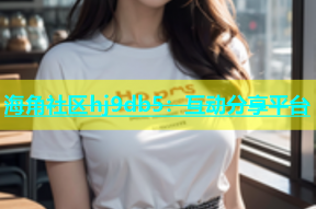 海角社区hj9db5：互动分享平台
