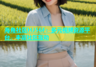 海角社区HJ56F：多元视频资源平台，丰富社区互动