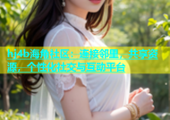 hj4b海角社区：连接邻里，共享资源，个性化社交与互动平台