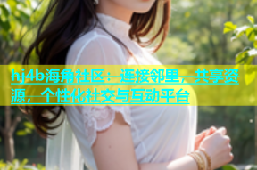 hj4b海角社区：连接邻里，共享资源，个性化社交与互动平台