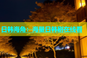 日韩海角：海量日韩剧在线看