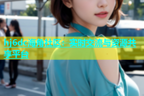hj6dc海角社区：实时交流与资源共享平台