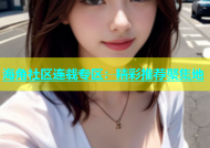海角社区连载专区：精彩推荐聚集地