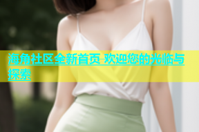 海角社区全新首页 欢迎您的光临与探索