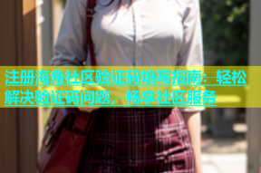 注册海角社区验证码填写指南：轻松解决验证码问题，畅享社区服务