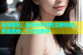 海角社区：用金币解锁社交新体验，自由互动、个性化推荐