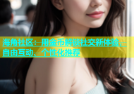 海角社区：用金币解锁社交新体验，自由互动、个性化推荐