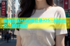 海角社区HJ在线登录iOS：轻松社交，随时互动