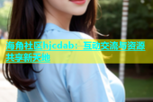 海角社区hjcdab：互动交流与资源共享新天地