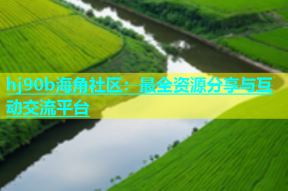 hj90b海角社区：最全资源分享与互动交流平台