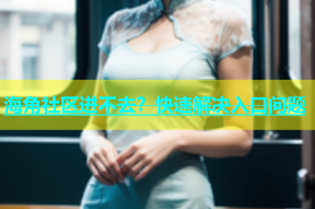 海角社区进不去？快速解决入口问题