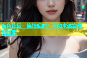 海角社区：连接超时？不如来这发现新世界