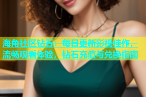 海角社区钻石：每日更新影视佳作，流畅观看体验，钻石充值与兑换指南