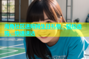 海角社区送妈妈生日礼物，轻松选购、快速送达