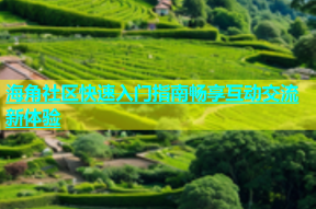 海角社区快速入门指南畅享互动交流新体验