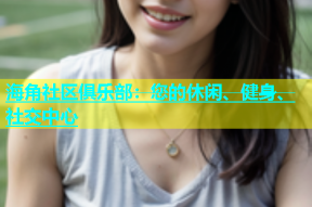 海角社区俱乐部：您的休闲、健身、社交中心