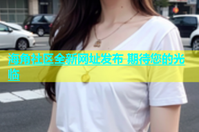 海角社区全新网址发布 期待您的光临