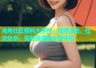 海角社区爆料大事件：视频互动、社交分享、实时直播的全新体验
