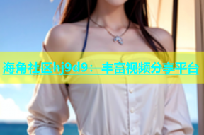 海角社区hj9d9：丰富视频分享平台