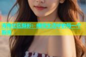 海角社区摄影：捕捉生活中的每一个瞬间
