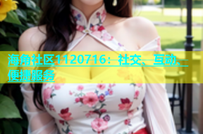 海角社区1120716：社交、互动、便捷服务