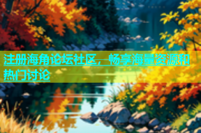 注册海角论坛社区，畅享海量资源和热门讨论