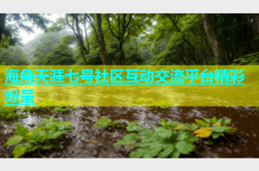 海角天涯七号社区互动交流平台精彩纷呈