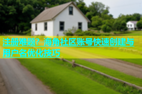注册难题？海角社区账号快速创建与用户名优化技巧