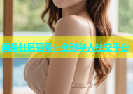海角社区官网：全球华人社交平台