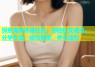 探索海角天涯社区：你的社交港湾，分享生活、结交朋友、参与活动