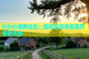 hj6eb海角社区：互动交流与资源共享新天地