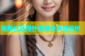 海角社区海外登录全攻略揭秘