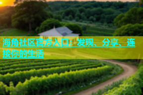 海角社区官方入口：发现、分享、连接你的生活