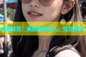 海角社区：连接全球华人，社交互动