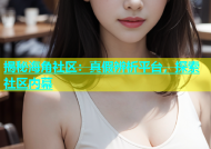 揭秘海角社区：真假辨析平台，探索社区内幕