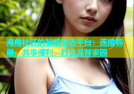 海角社区的智能生活平台：连接邻居，共享便利，打造温馨家园