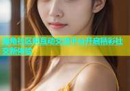 海角社区啊互动交流平台开启精彩社交新体验