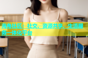 海角社区：社交、资源共享、生活服务一体化平台