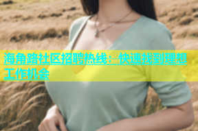 海角路社区招聘热线：快速找到理想工作机会