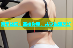 海角社区：连接你我，共享生活美好