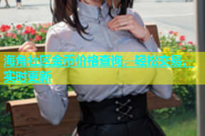 海角社区金币价格查询，轻松交易，实时更新