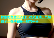 探索海角社区入口：社交互动、兴趣圈子、在线服务一站式平台