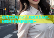 海角社区hj59c1：时尚交友平台，随时随地遇见你喜欢的人