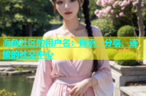海角社区的用户名：探索、分享、连接的社交中心