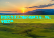 探索海角社区的精彩视频世界，尽在掌握之中