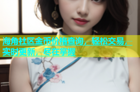 海角社区金币价格查询，轻松交易，实时更新，尽在掌握