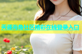 天涯海角社区精彩在线登录入口