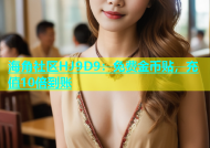 海角社区HJ9D9：免费金币贴，充值10倍到账