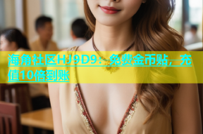 海角社区HJ9D9：免费金币贴，充值10倍到账