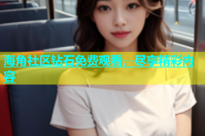 海角社区钻石免费观看，尽享精彩内容
